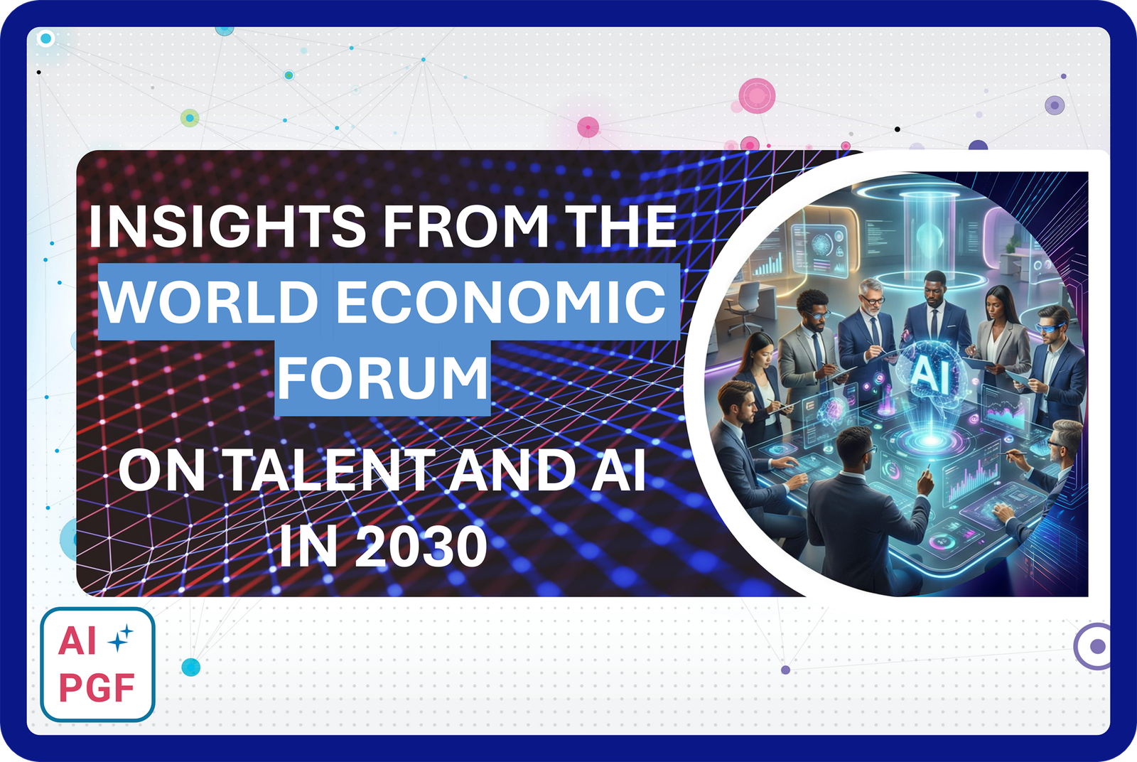 Insights from the World Economic Forum on AI and Talent in 2030." The image shows a diverse group of business professionals collaborating around a holographic AI interface with floating data visualizations and neural network patterns, representing the future of work and AI-driven collaboration. The AI PGF (AI Project Governance Framework) logo appears in the bottom left corner.